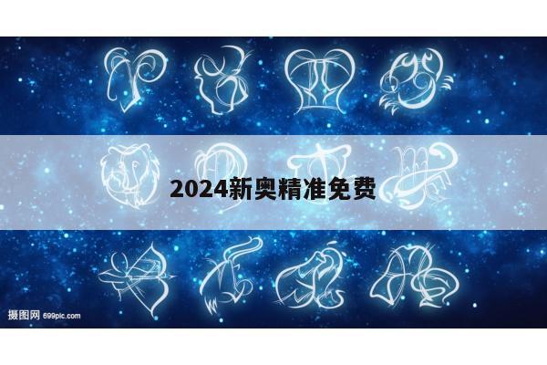 2024新奥精准免费/2025新奥精准免费