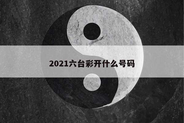 2021六台彩开什么号码